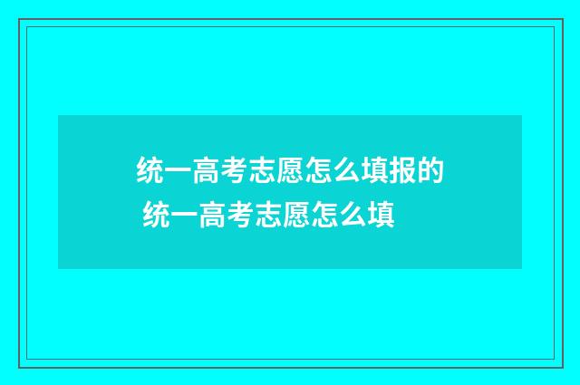 统一高考志愿怎么填报的 统一高考志愿怎么填