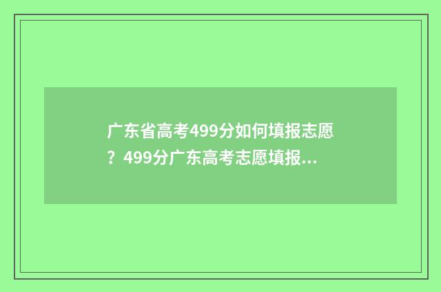 广东省高考499分如何填报志愿？499分广东高考志愿填报指南 2021广东高考499分能上一本吗