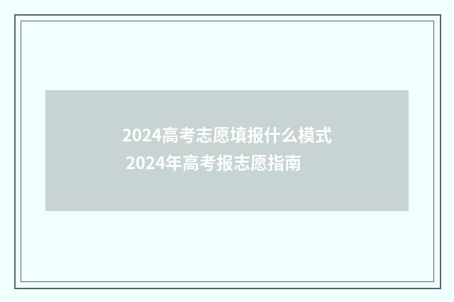 2024高考志愿填报什么模式 2024年高考报志愿指南