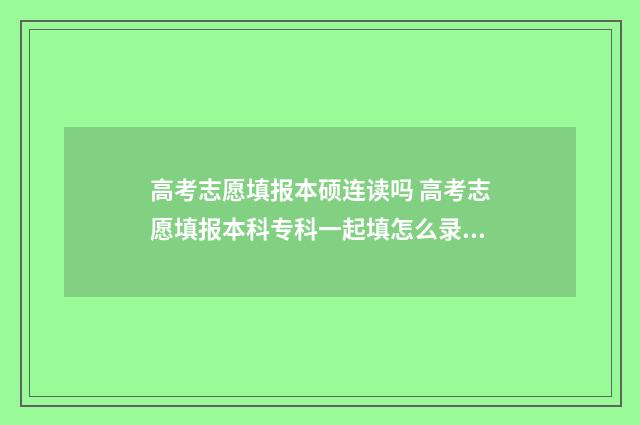高考志愿填报本硕连读吗 高考志愿填报本科专科一起填怎么录取