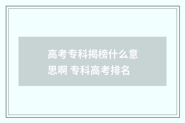 高考专科揭榜什么意思啊 专科高考排名
