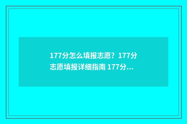 177分怎么填报志愿？177分志愿填报详细指南 177分能上什么学校
