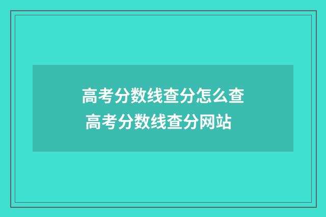 高考分数线查分怎么查 高考分数线查分网站