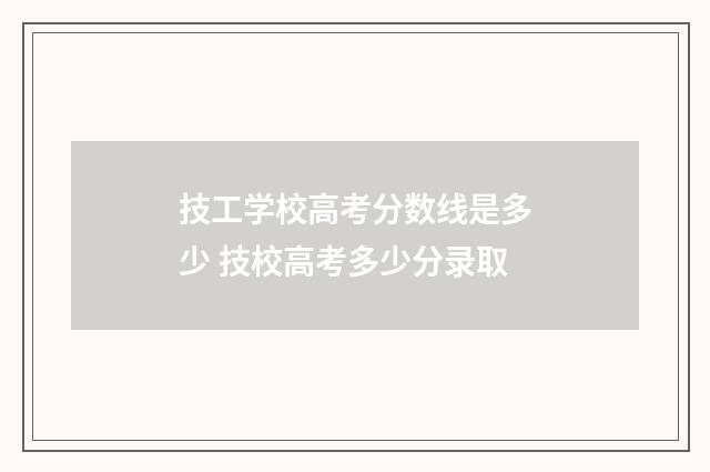 技工学校高考分数线是多少 技校高考多少分录取