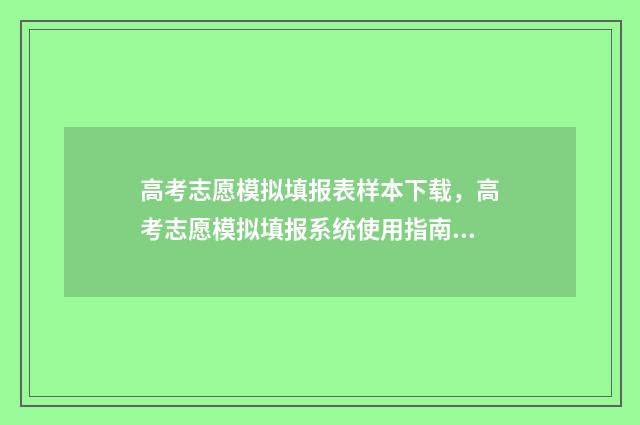 高考志愿模拟填报表样本下载，高考志愿模拟填报系统使用指南 高考志愿模拟填报系统怎么填过程