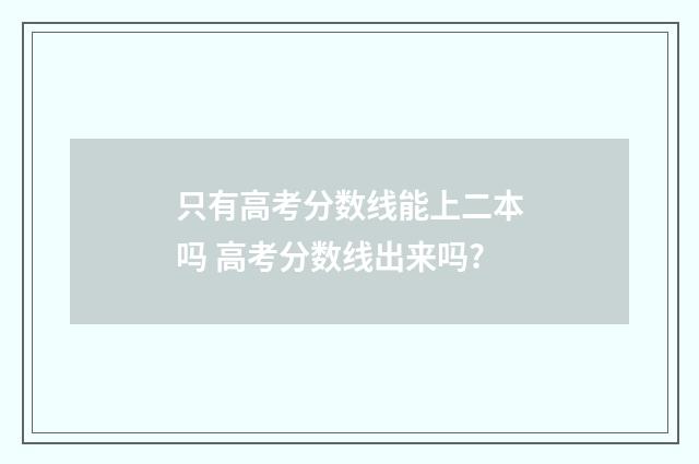 只有高考分数线能上二本吗 高考分数线出来吗?