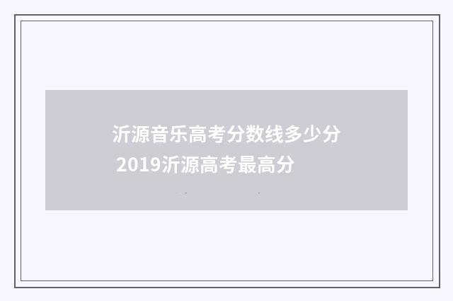 沂源音乐高考分数线多少分 2019沂源高考最高分