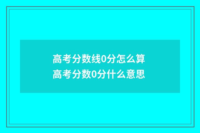 高考分数线0分怎么算 高考分数0分什么意思