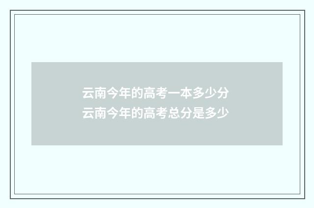 云南今年的高考一本多少分 云南今年的高考总分是多少