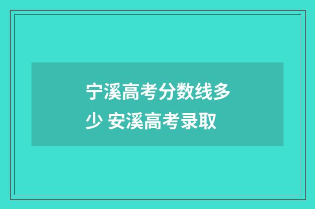 宁溪高考分数线多少 安溪高考录取
