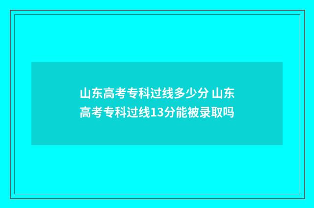 山东高考专科过线多少分 山东高考专科过线13分能被录取吗