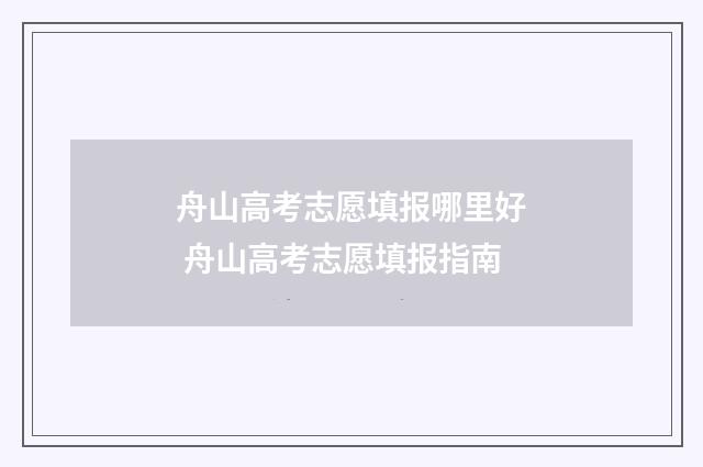 舟山高考志愿填报哪里好 舟山高考志愿填报指南