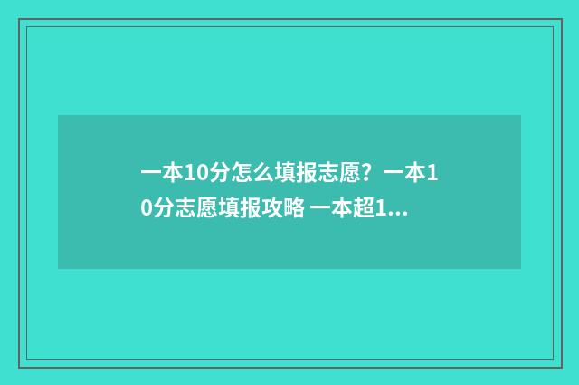 一本10分怎么填报志愿？一本10分志愿填报攻略 一本超10分能上什么大学