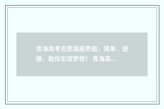 青海高考志愿填报界面，简单、便捷、助你实现梦想！ 青海高考志愿填报查询