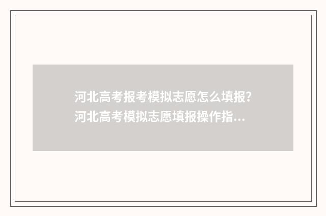 河北高考报考模拟志愿怎么填报？河北高考模拟志愿填报操作指南 河北高考报考模式是什么