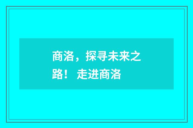 商洛,探寻未来之路! 走进商洛