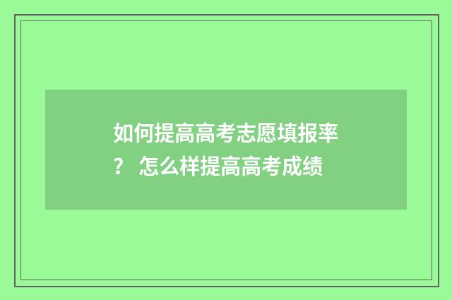 如何提高高考志愿填报率? 怎么样提高高考成绩