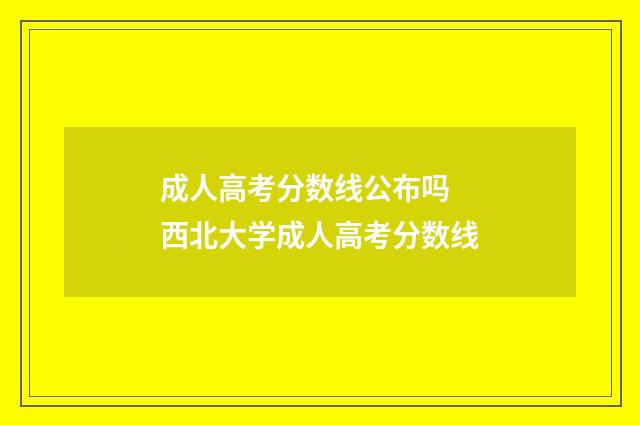 成人高考分数线公布吗 西北大学成人高考分数线