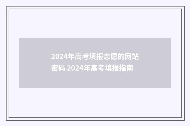 2024年高考填报志愿的网站密码 2024年高考填报指南