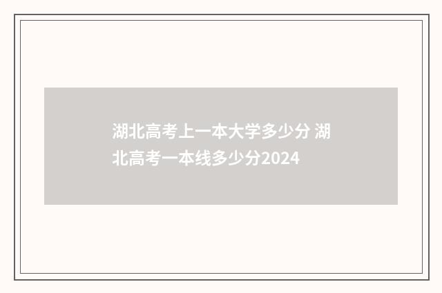 湖北高考上一本大学多少分 湖北高考一本线多少分2024