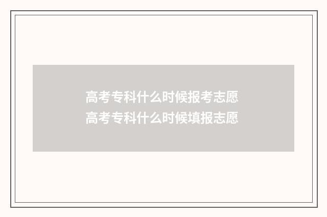 高考专科什么时候报考志愿 高考专科什么时候填报志愿