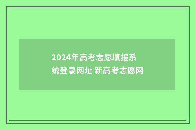 2024年高考志愿填报系统登录网址 新高考志愿网