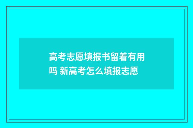 高考志愿填报书留着有用吗 新高考怎么填报志愿