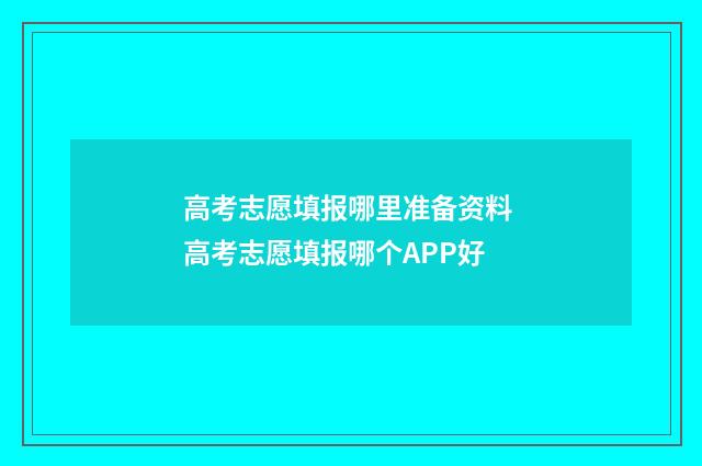 高考志愿填报哪里准备资料 高考志愿填报哪个APP好