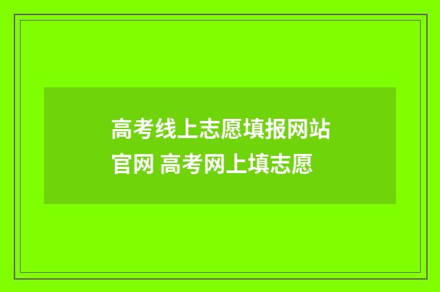 高考线上志愿填报网站官网 高考网上填志愿