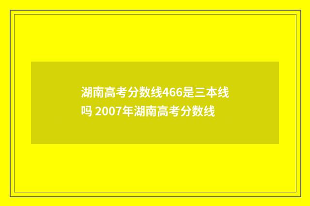 湖南高考分数线466是三本线吗 2007年湖南高考分数线