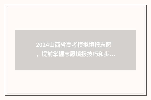 2024山西省高考模拟填报志愿，提前掌握志愿填报技巧和步骤 山西高考报名