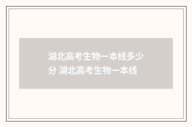 湖北高考生物一本线多少分 湖北高考生物一本线
