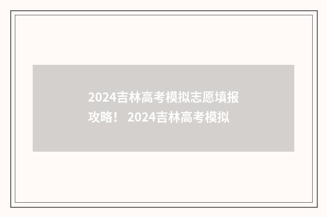 2024吉林高考模拟志愿填报攻略! 2024吉林高考模拟