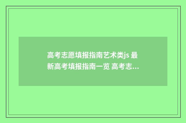 高考志愿填报指南艺术类js 最新高考填报指南一览 高考志愿填报