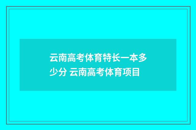 云南高考体育特长一本多少分 云南高考体育项目