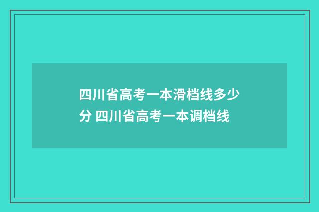 四川省高考一本滑档线多少分 四川省高考一本调档线
