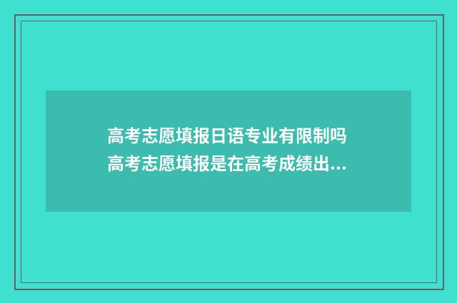 高考志愿填报日语专业有限制吗 高考志愿填报是在高考成绩出来之后吗