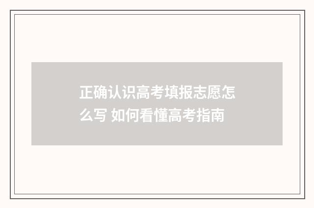正确认识高考填报志愿怎么写 如何看懂高考指南