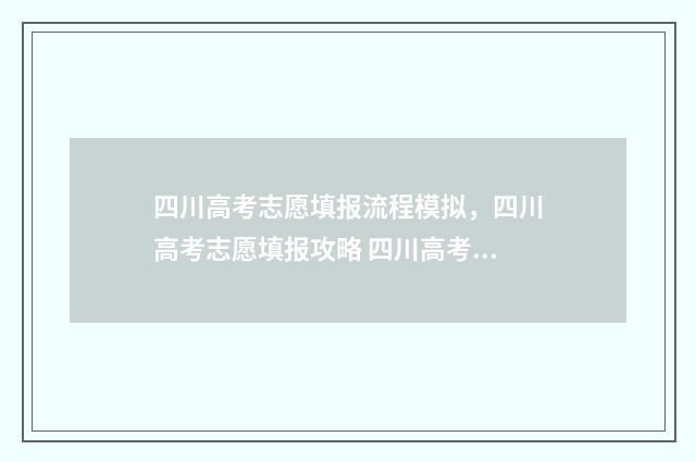 四川高考志愿填报流程模拟，四川高考志愿填报攻略 四川高考志愿填报官网入口