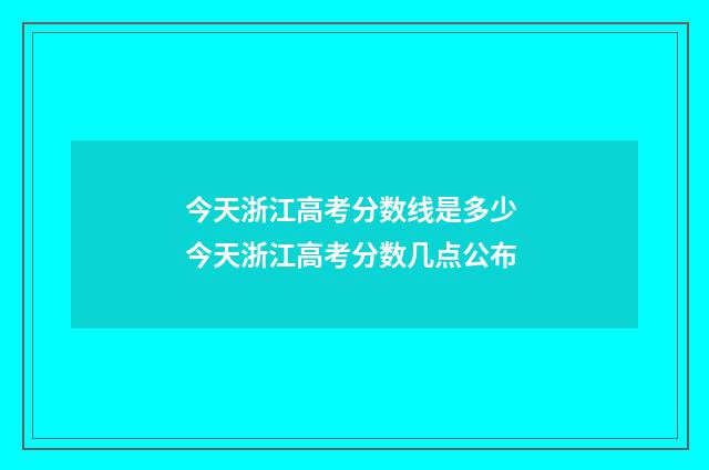 今天浙江高考分数线是多少 今天浙江高考分数几点公布