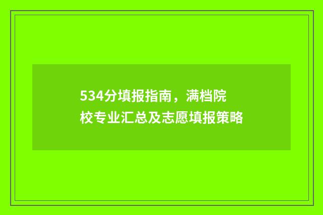 534分填报指南，满档院校专业汇总及志愿填报策略