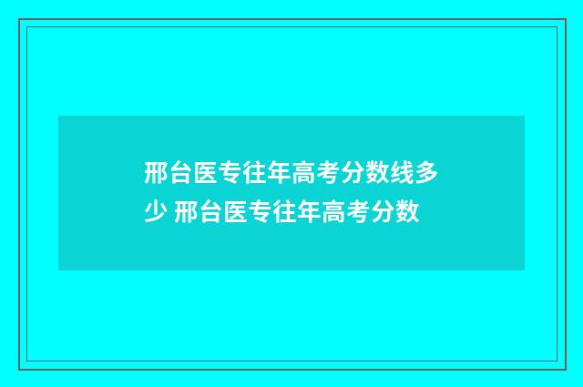邢台医专往年高考分数线多少 邢台医专往年高考分数