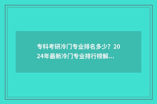 专科考研冷门专业排名多少？2024年最新冷门专业排行榜解析 专科考研冷门专业排名