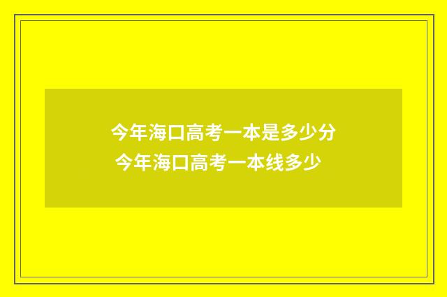 今年海口高考一本是多少分 今年海口高考一本线多少