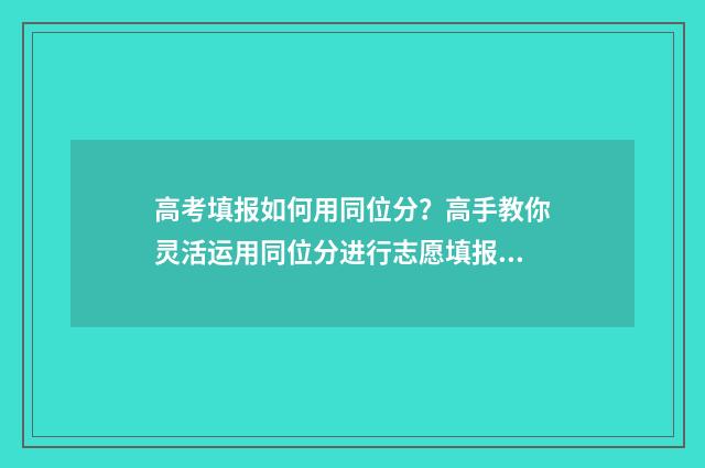 高考填报如何用同位分？高手教你灵活运用同位分进行志愿填报 如何填写高考报名信息