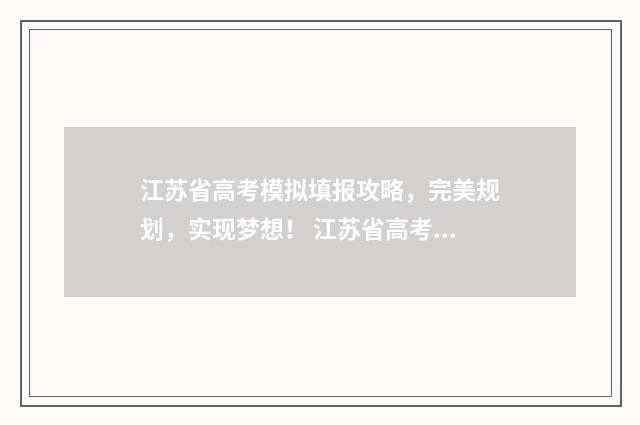 江苏省高考模拟填报攻略，完美规划，实现梦想！ 江苏省高考模拟志愿填报流程