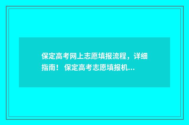保定高考网上志愿填报流程，详细指南！ 保定高考志愿填报机构哪家好