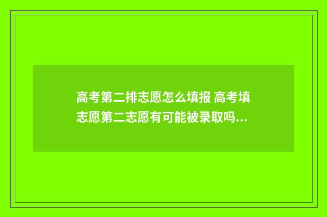高考第二排志愿怎么填报 高考填志愿第二志愿有可能被录取吗?