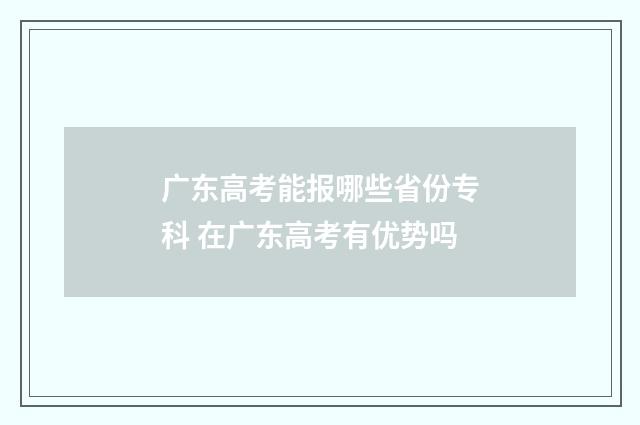 广东高考能报哪些省份专科 在广东高考有优势吗