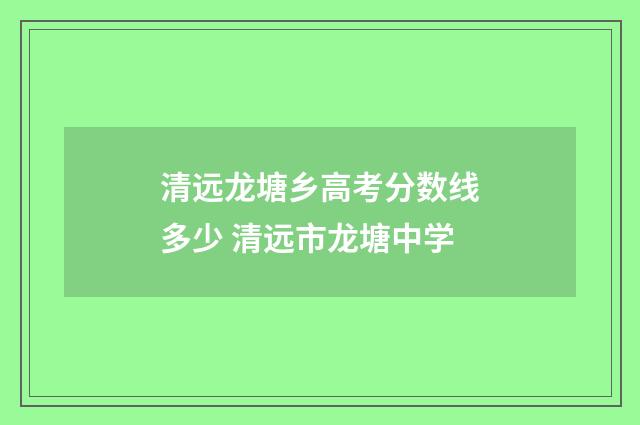 清远龙塘乡高考分数线多少 清远市龙塘中学